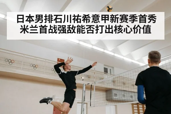 日本男排石川祐希意甲新赛季首秀 米兰首战强敌能否打出核心价值 | kaiyun