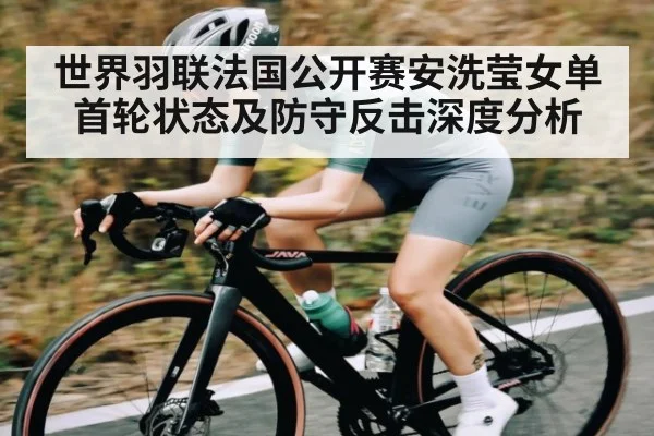 世界羽联法国公开赛安洗莹女单首轮状态及防守反击深度分析 | kaiyun