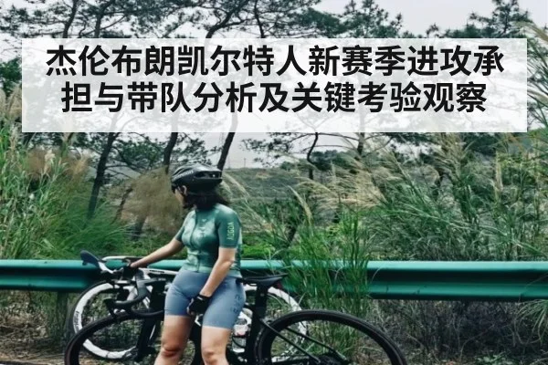 杰伦布朗凯尔特人新赛季进攻承担与带队分析及关键考验观察
